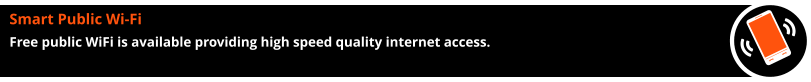 Smart Public Wi-Fi Free public WiFi is available providing high speed quality internet access.